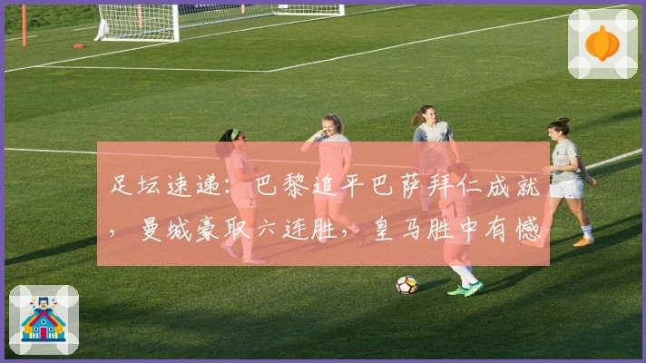 足坛速递：巴黎追平巴萨拜仁成就，曼城豪取六连胜，皇马胜中有憾