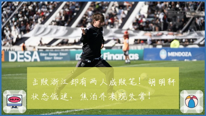 击败浙江却有两人成败笔！胡明轩状态低迷，焦泊乔表现失常！