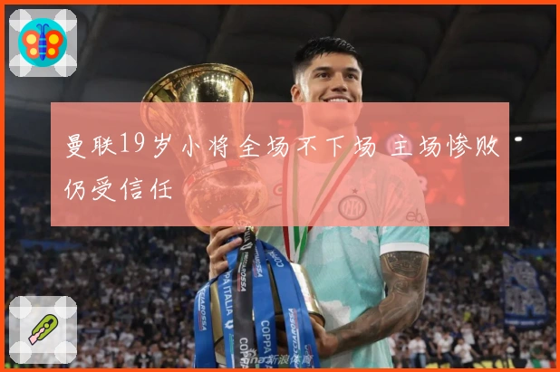 曼联19岁小将全场不下场 主场惨败仍受信任