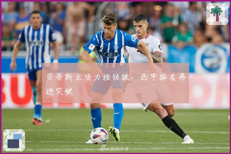 贝蒂斯主场力挫劲敌，西甲排名再迎突破