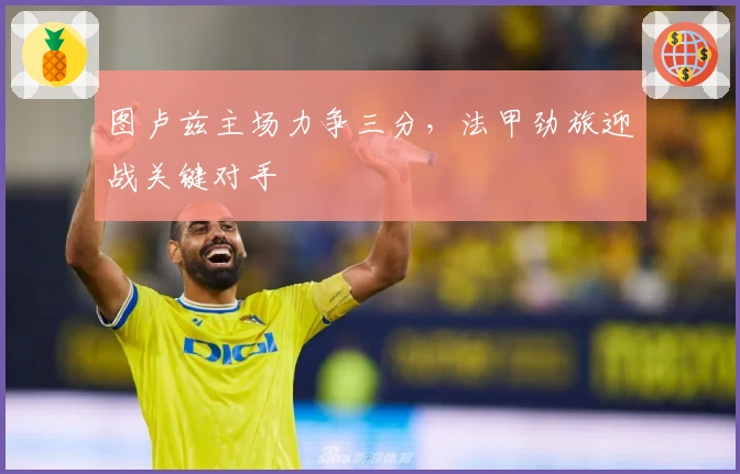 图卢兹主场力争三分，法甲劲旅迎战关键对手