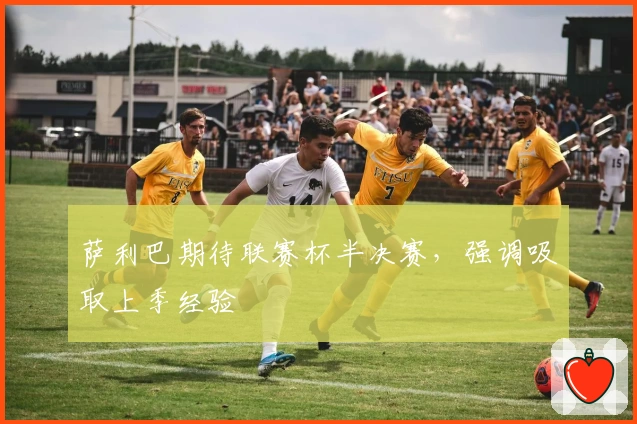 萨利巴期待联赛杯半决赛，强调吸取上季经验