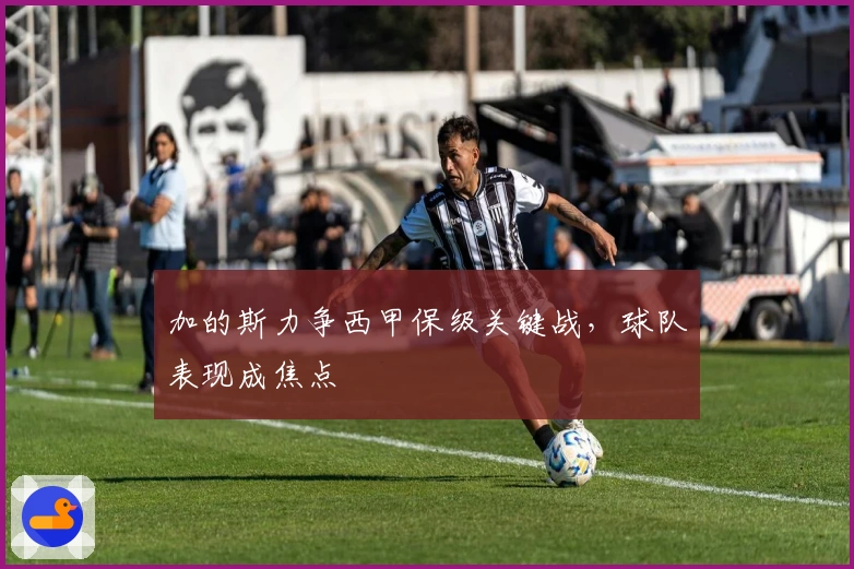 加的斯力争西甲保级关键战，球队表现成焦点