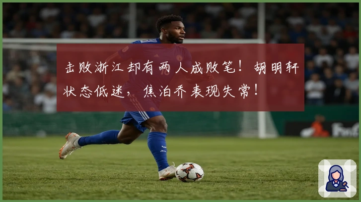 击败浙江却有两人成败笔！胡明轩状态低迷，焦泊乔表现失常！