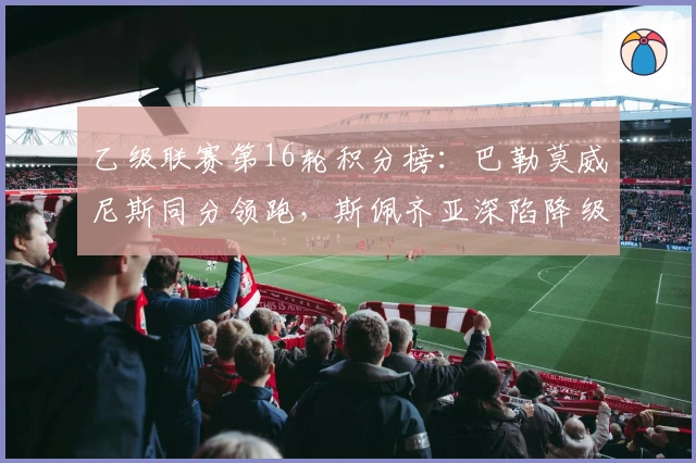 乙级联赛第16轮积分榜：巴勒莫威尼斯同分领跑，斯佩齐亚深陷降级危机