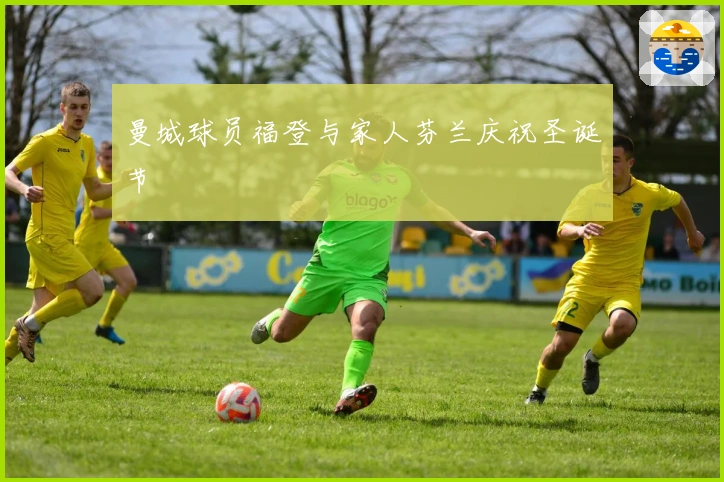 曼城球员福登与家人芬兰庆祝圣诞节