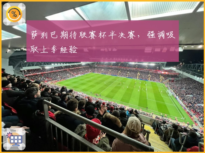 萨利巴期待联赛杯半决赛，强调吸取上季经验